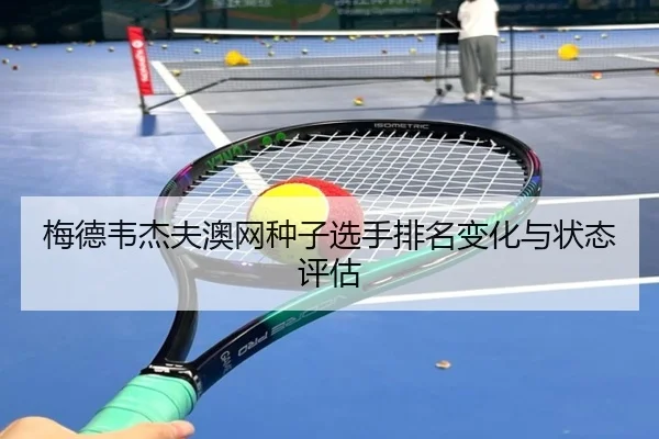 梅德韦杰夫澳网种子选手排名变化与状态评估
